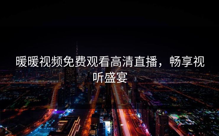 暖暖视频免费观看高清直播，畅享视听盛宴